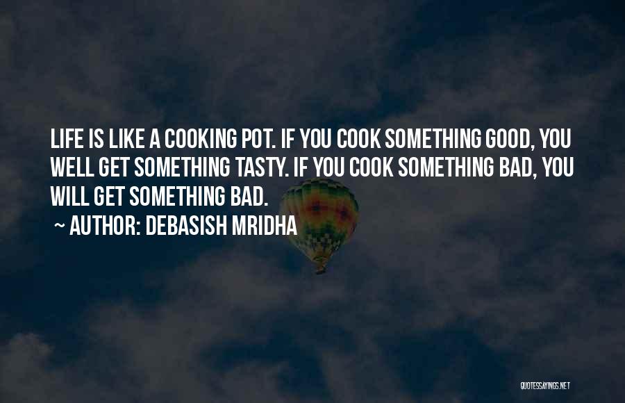 Debasish Mridha Quotes: Life Is Like A Cooking Pot. If You Cook Something Good, You Well Get Something Tasty. If You Cook Something