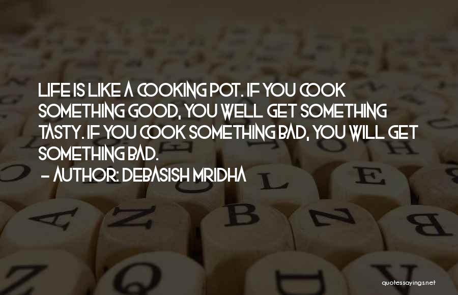 Debasish Mridha Quotes: Life Is Like A Cooking Pot. If You Cook Something Good, You Well Get Something Tasty. If You Cook Something