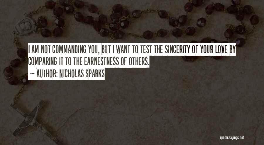 Nicholas Sparks Quotes: I Am Not Commanding You, But I Want To Test The Sincerity Of Your Love By Comparing It To The