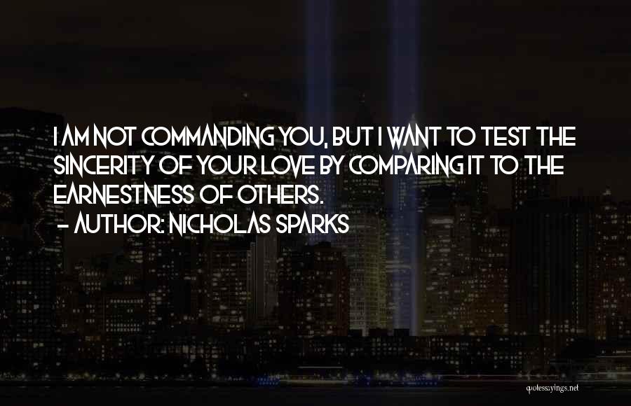 Nicholas Sparks Quotes: I Am Not Commanding You, But I Want To Test The Sincerity Of Your Love By Comparing It To The