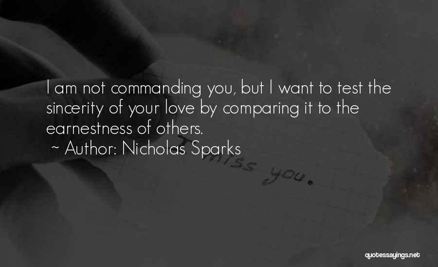 Nicholas Sparks Quotes: I Am Not Commanding You, But I Want To Test The Sincerity Of Your Love By Comparing It To The