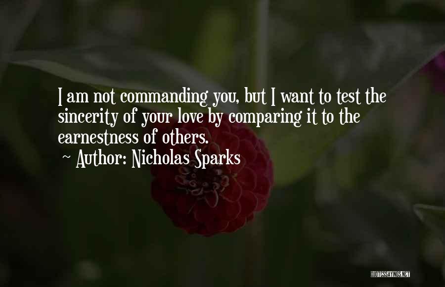 Nicholas Sparks Quotes: I Am Not Commanding You, But I Want To Test The Sincerity Of Your Love By Comparing It To The