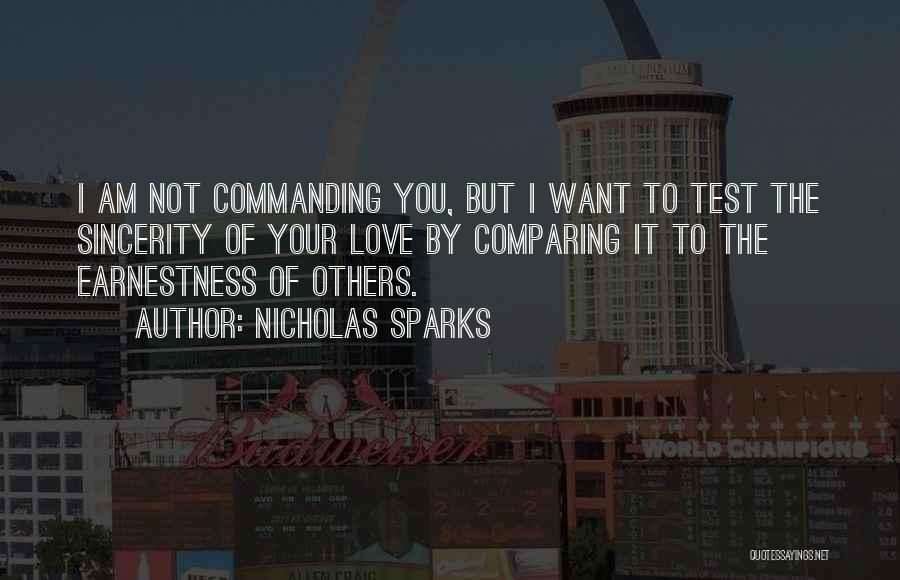 Nicholas Sparks Quotes: I Am Not Commanding You, But I Want To Test The Sincerity Of Your Love By Comparing It To The