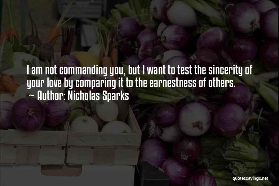 Nicholas Sparks Quotes: I Am Not Commanding You, But I Want To Test The Sincerity Of Your Love By Comparing It To The