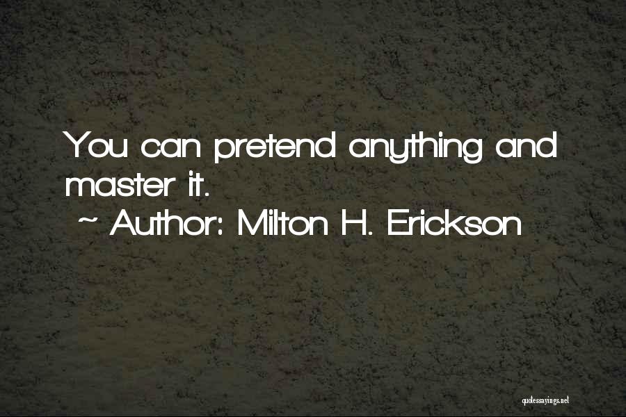 Milton H. Erickson Quotes: You Can Pretend Anything And Master It.