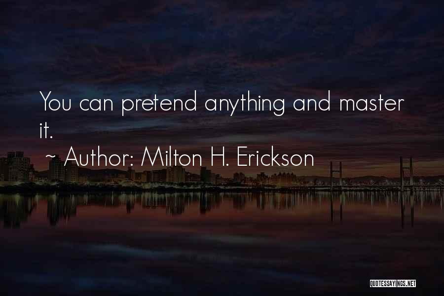 Milton H. Erickson Quotes: You Can Pretend Anything And Master It.