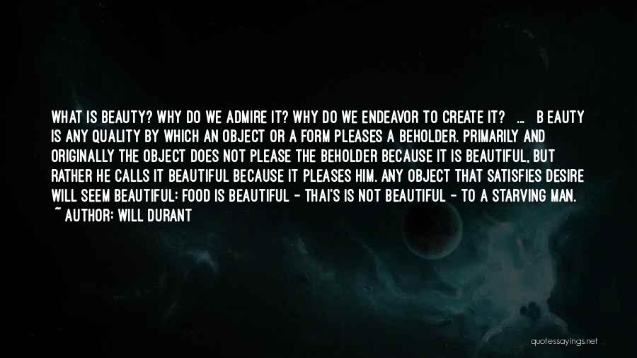 Will Durant Quotes: What Is Beauty? Why Do We Admire It? Why Do We Endeavor To Create It? [ ... ][b]eauty Is Any