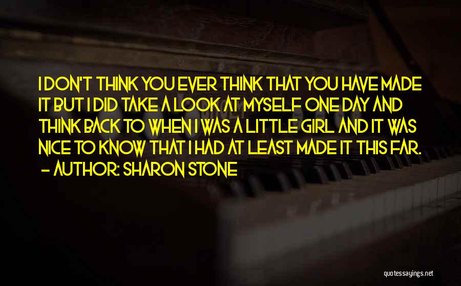 Sharon Stone Quotes: I Don't Think You Ever Think That You Have Made It But I Did Take A Look At Myself One