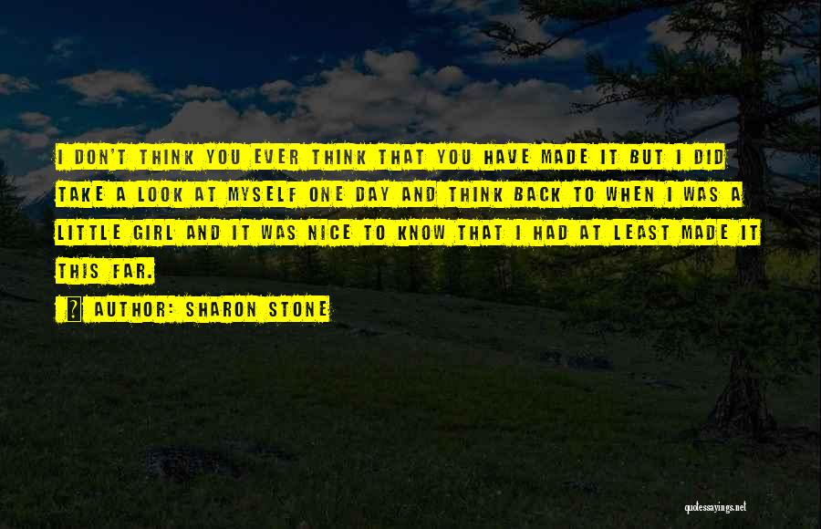 Sharon Stone Quotes: I Don't Think You Ever Think That You Have Made It But I Did Take A Look At Myself One