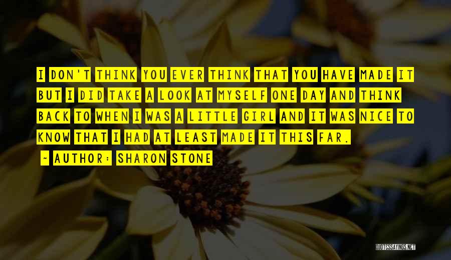 Sharon Stone Quotes: I Don't Think You Ever Think That You Have Made It But I Did Take A Look At Myself One