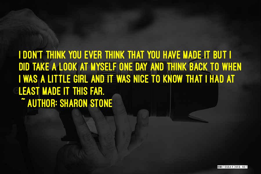 Sharon Stone Quotes: I Don't Think You Ever Think That You Have Made It But I Did Take A Look At Myself One