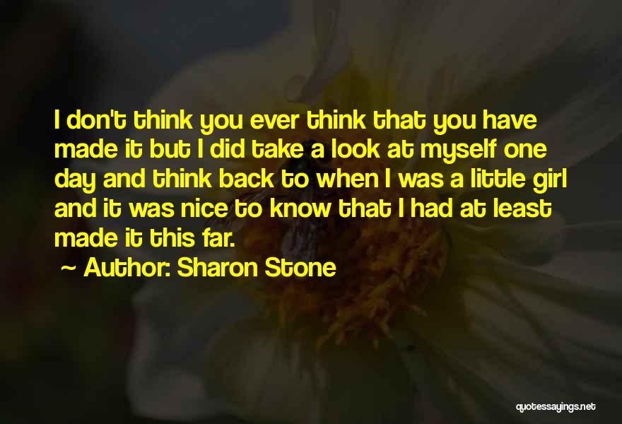 Sharon Stone Quotes: I Don't Think You Ever Think That You Have Made It But I Did Take A Look At Myself One