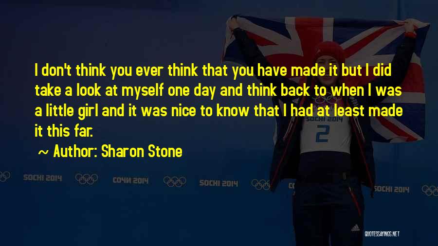 Sharon Stone Quotes: I Don't Think You Ever Think That You Have Made It But I Did Take A Look At Myself One