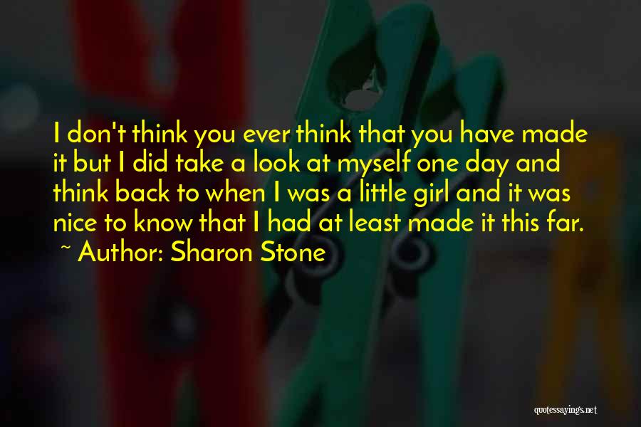 Sharon Stone Quotes: I Don't Think You Ever Think That You Have Made It But I Did Take A Look At Myself One