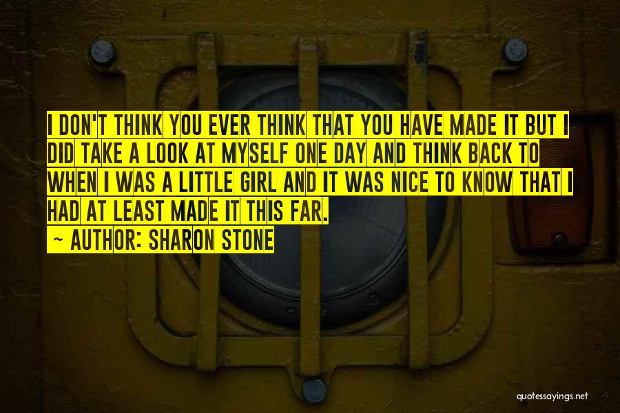 Sharon Stone Quotes: I Don't Think You Ever Think That You Have Made It But I Did Take A Look At Myself One