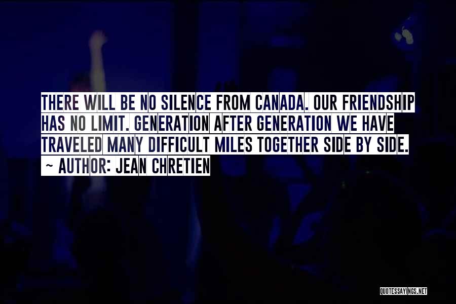 Jean Chretien Quotes: There Will Be No Silence From Canada. Our Friendship Has No Limit. Generation After Generation We Have Traveled Many Difficult