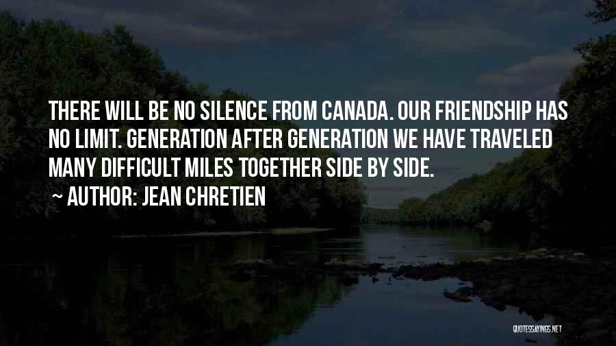 Jean Chretien Quotes: There Will Be No Silence From Canada. Our Friendship Has No Limit. Generation After Generation We Have Traveled Many Difficult