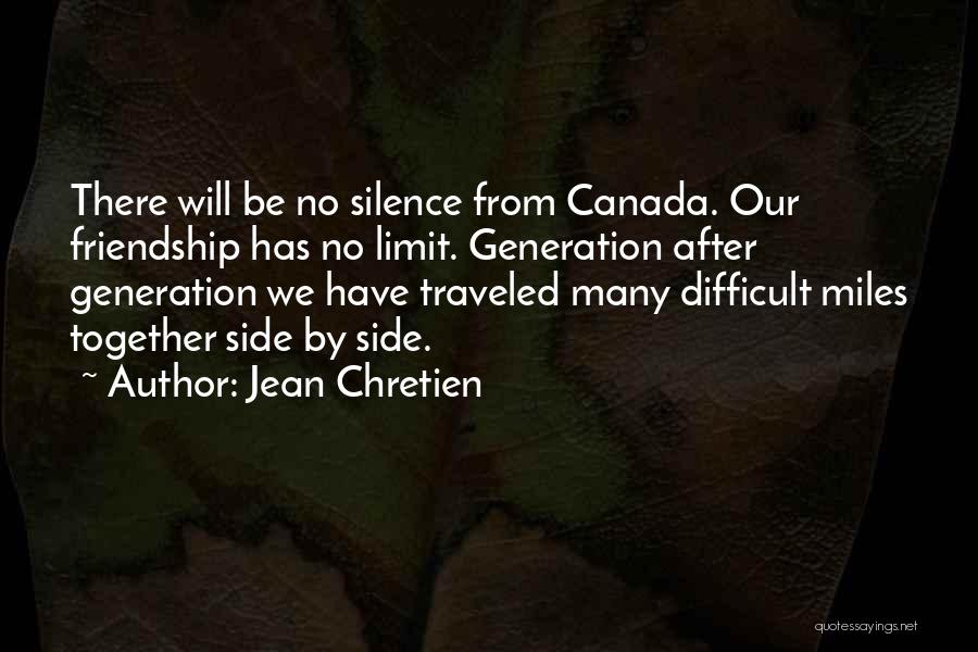 Jean Chretien Quotes: There Will Be No Silence From Canada. Our Friendship Has No Limit. Generation After Generation We Have Traveled Many Difficult