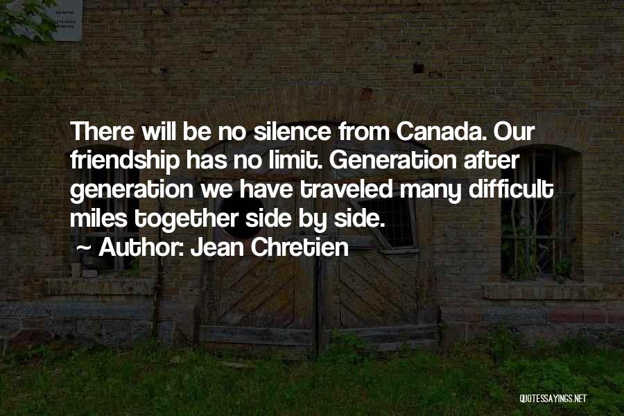 Jean Chretien Quotes: There Will Be No Silence From Canada. Our Friendship Has No Limit. Generation After Generation We Have Traveled Many Difficult