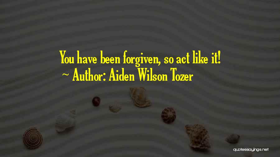 Aiden Wilson Tozer Quotes: You Have Been Forgiven, So Act Like It!