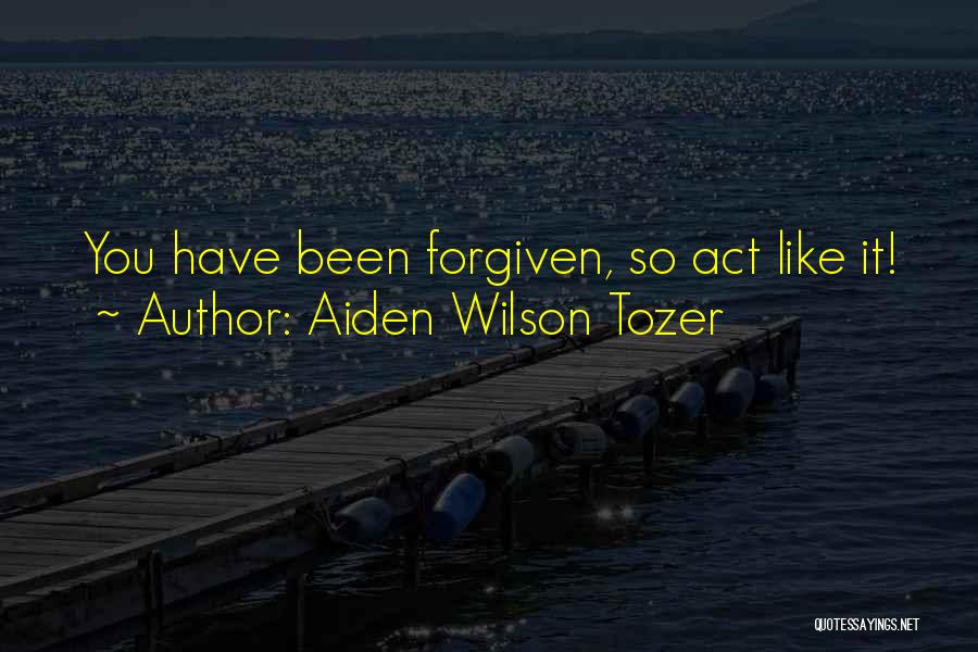 Aiden Wilson Tozer Quotes: You Have Been Forgiven, So Act Like It!