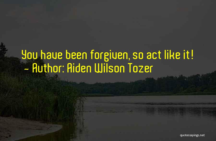 Aiden Wilson Tozer Quotes: You Have Been Forgiven, So Act Like It!