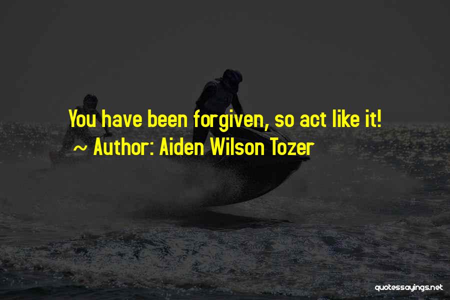 Aiden Wilson Tozer Quotes: You Have Been Forgiven, So Act Like It!