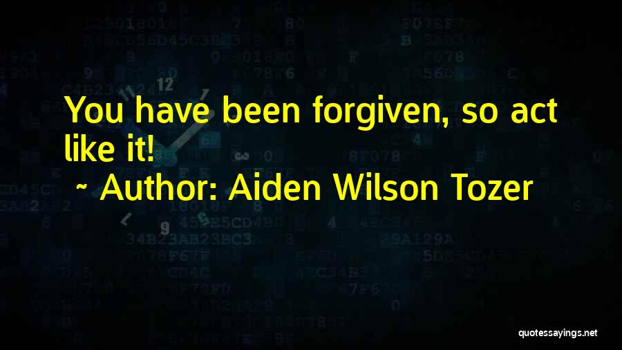 Aiden Wilson Tozer Quotes: You Have Been Forgiven, So Act Like It!