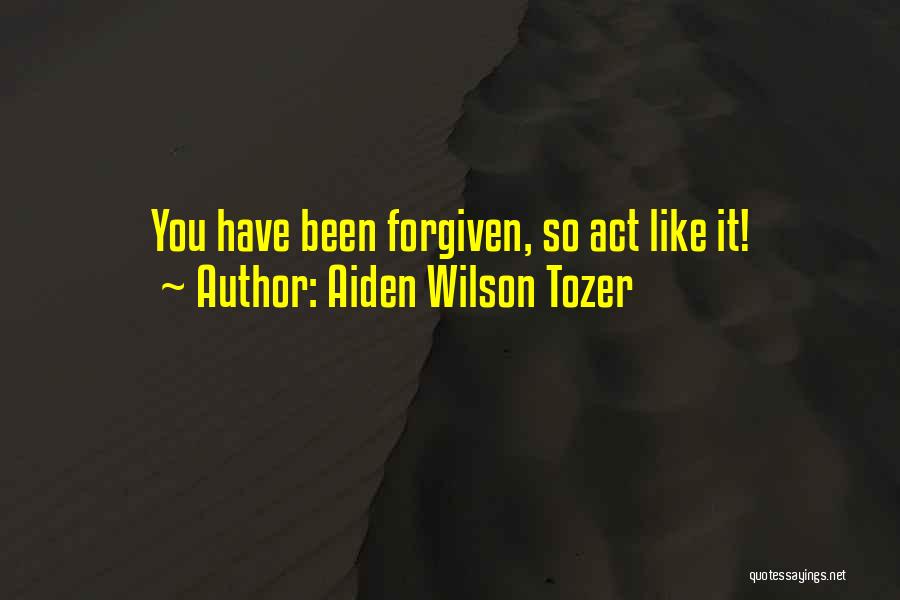 Aiden Wilson Tozer Quotes: You Have Been Forgiven, So Act Like It!