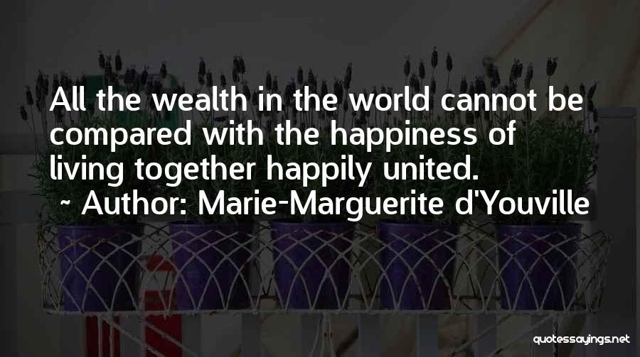 Marie-Marguerite D'Youville Quotes: All The Wealth In The World Cannot Be Compared With The Happiness Of Living Together Happily United.