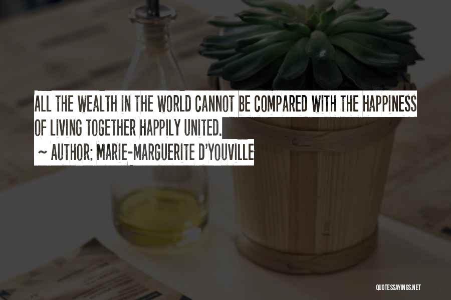 Marie-Marguerite D'Youville Quotes: All The Wealth In The World Cannot Be Compared With The Happiness Of Living Together Happily United.