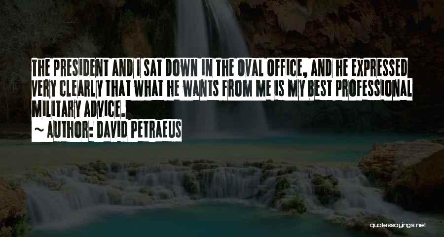 David Petraeus Quotes: The President And I Sat Down In The Oval Office, And He Expressed Very Clearly That What He Wants From