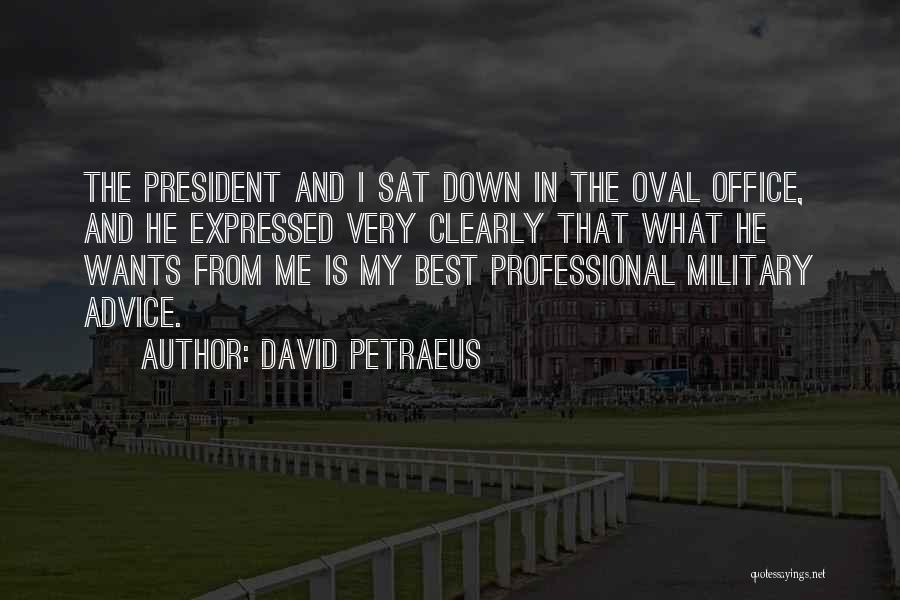 David Petraeus Quotes: The President And I Sat Down In The Oval Office, And He Expressed Very Clearly That What He Wants From