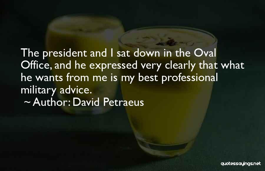 David Petraeus Quotes: The President And I Sat Down In The Oval Office, And He Expressed Very Clearly That What He Wants From