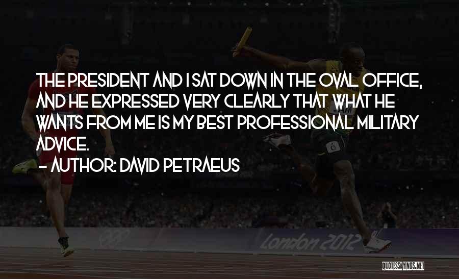 David Petraeus Quotes: The President And I Sat Down In The Oval Office, And He Expressed Very Clearly That What He Wants From