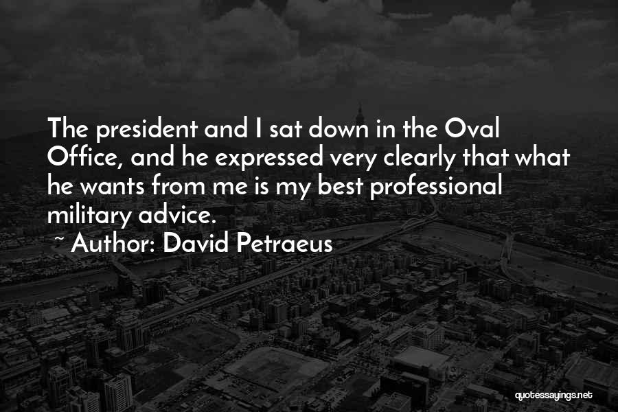 David Petraeus Quotes: The President And I Sat Down In The Oval Office, And He Expressed Very Clearly That What He Wants From