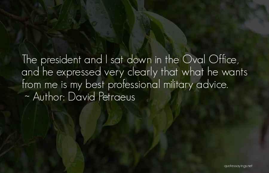 David Petraeus Quotes: The President And I Sat Down In The Oval Office, And He Expressed Very Clearly That What He Wants From