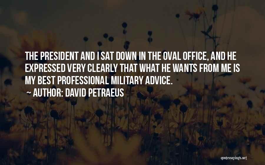 David Petraeus Quotes: The President And I Sat Down In The Oval Office, And He Expressed Very Clearly That What He Wants From
