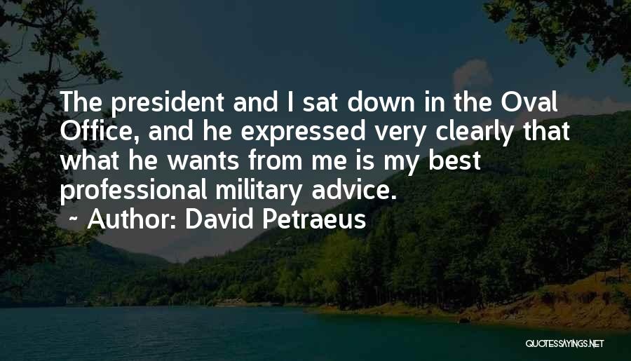 David Petraeus Quotes: The President And I Sat Down In The Oval Office, And He Expressed Very Clearly That What He Wants From