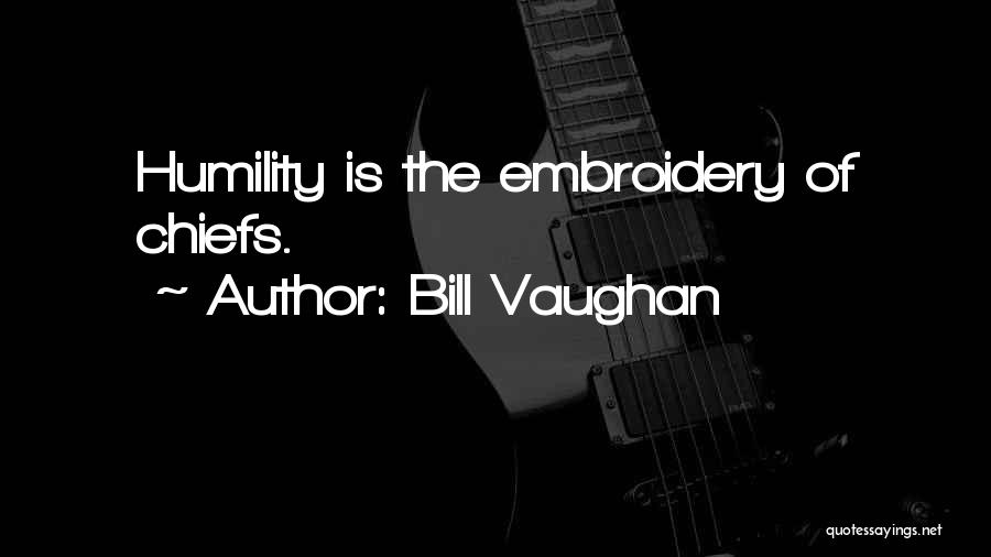 Bill Vaughan Quotes: Humility Is The Embroidery Of Chiefs.