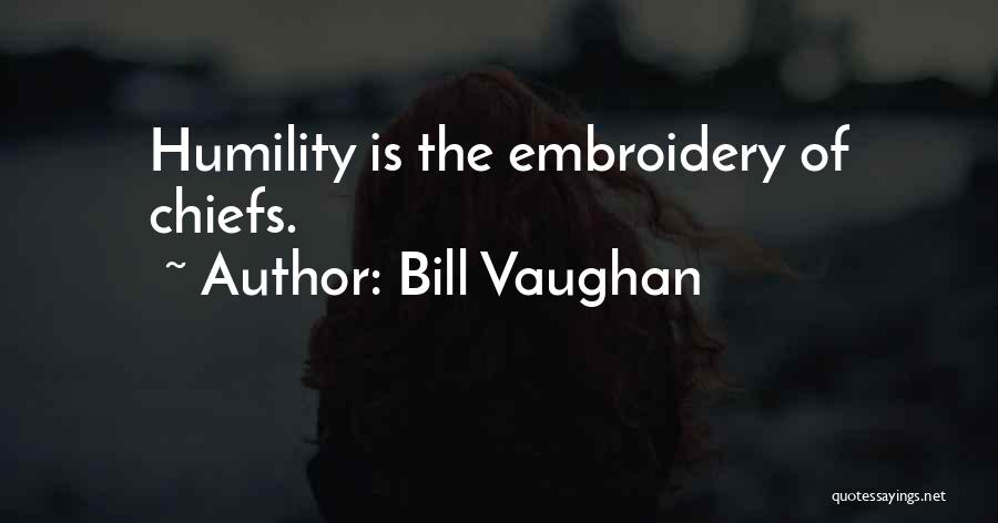 Bill Vaughan Quotes: Humility Is The Embroidery Of Chiefs.