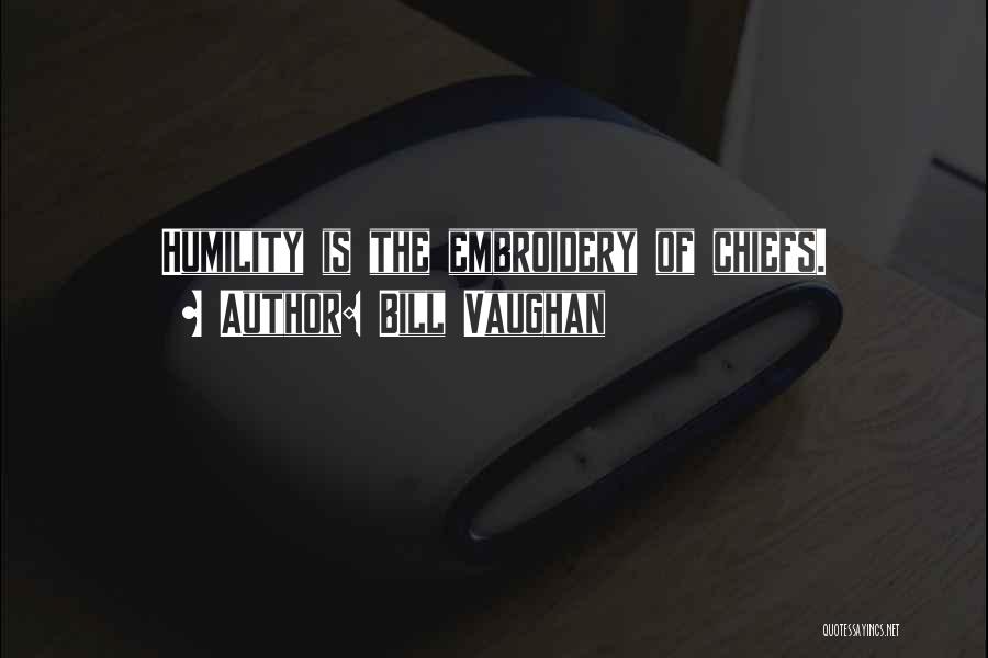 Bill Vaughan Quotes: Humility Is The Embroidery Of Chiefs.