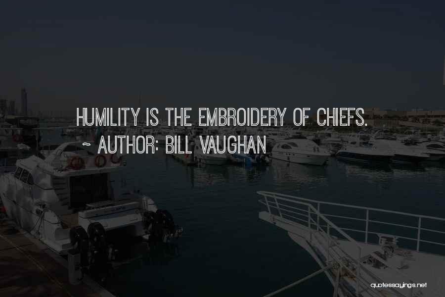 Bill Vaughan Quotes: Humility Is The Embroidery Of Chiefs.