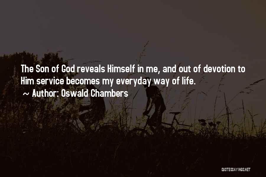 Oswald Chambers Quotes: The Son Of God Reveals Himself In Me, And Out Of Devotion To Him Service Becomes My Everyday Way Of