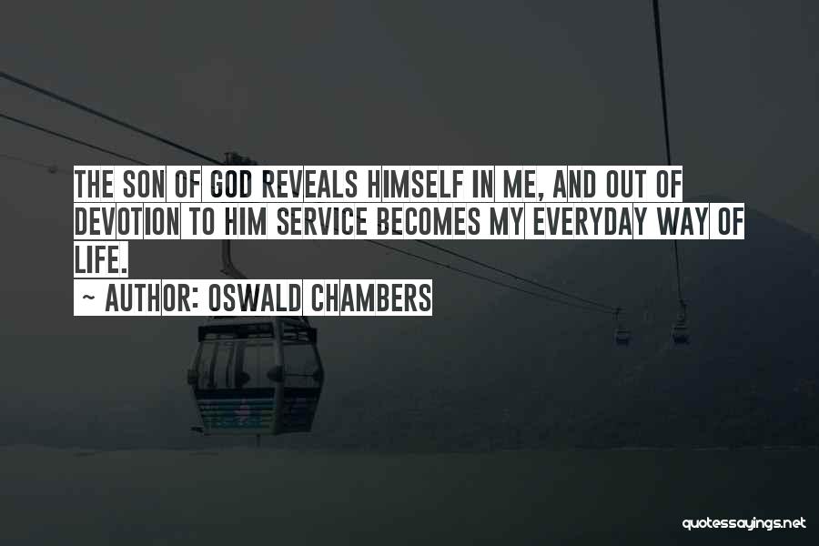 Oswald Chambers Quotes: The Son Of God Reveals Himself In Me, And Out Of Devotion To Him Service Becomes My Everyday Way Of