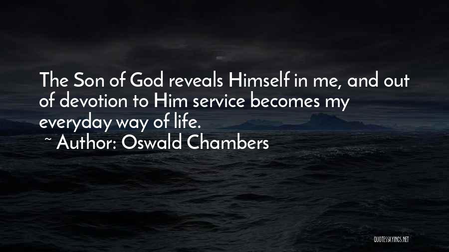 Oswald Chambers Quotes: The Son Of God Reveals Himself In Me, And Out Of Devotion To Him Service Becomes My Everyday Way Of