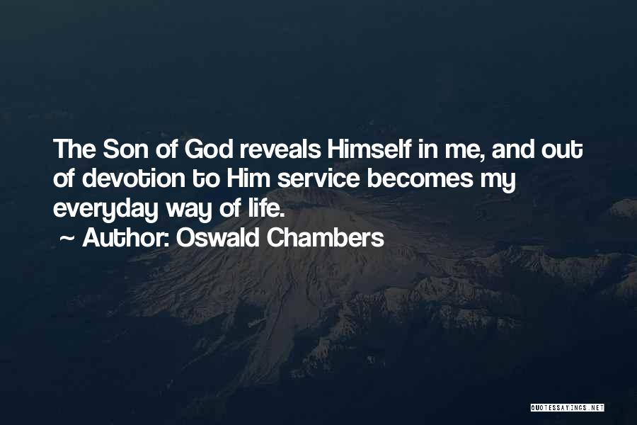 Oswald Chambers Quotes: The Son Of God Reveals Himself In Me, And Out Of Devotion To Him Service Becomes My Everyday Way Of
