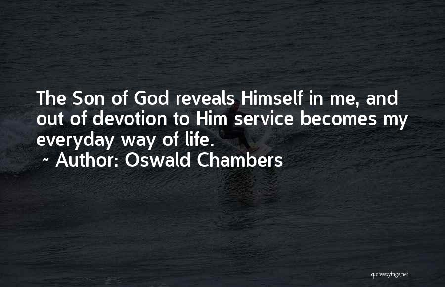 Oswald Chambers Quotes: The Son Of God Reveals Himself In Me, And Out Of Devotion To Him Service Becomes My Everyday Way Of