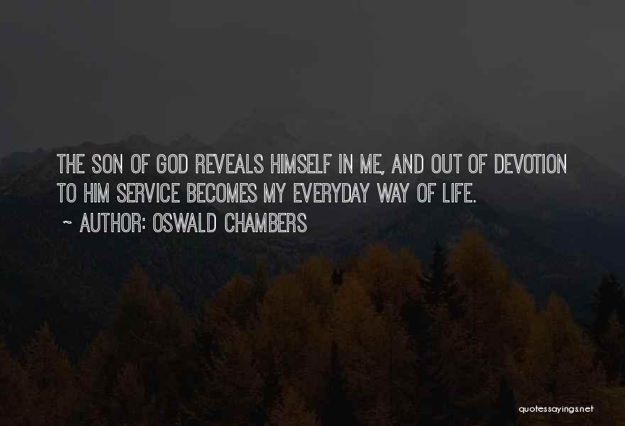 Oswald Chambers Quotes: The Son Of God Reveals Himself In Me, And Out Of Devotion To Him Service Becomes My Everyday Way Of
