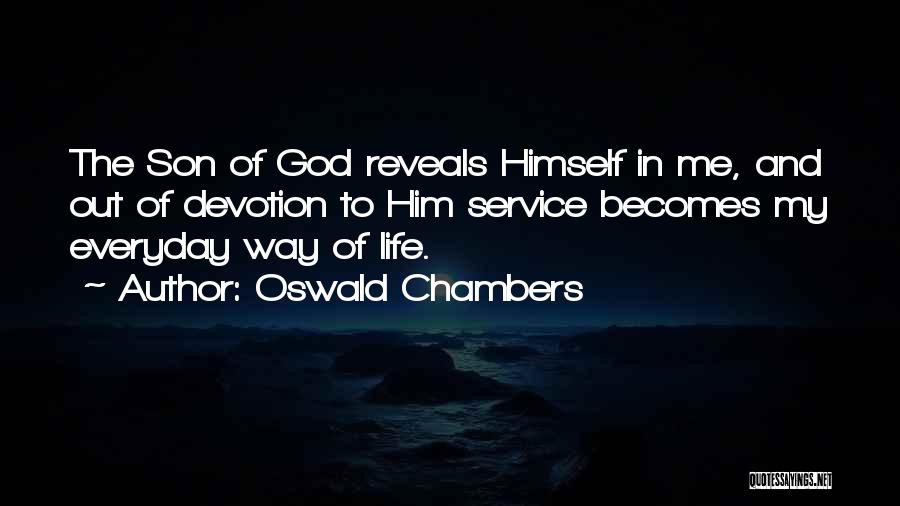 Oswald Chambers Quotes: The Son Of God Reveals Himself In Me, And Out Of Devotion To Him Service Becomes My Everyday Way Of